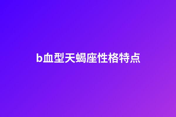 b血型天蝎座性格特点-第1张-星座运势-玄机派