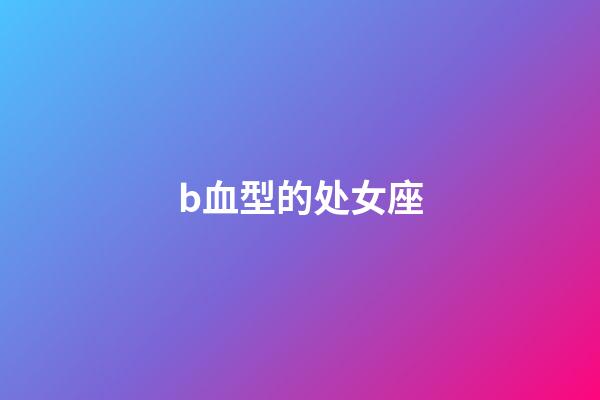 b血型的处女座-第1张-星座运势-玄机派