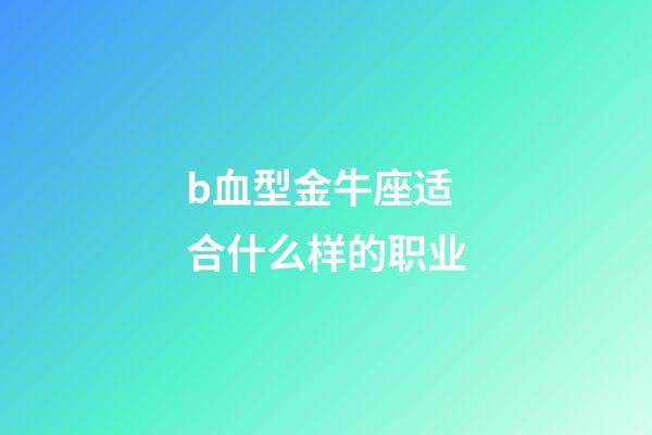 b血型金牛座适合什么样的职业-第1张-星座运势-玄机派