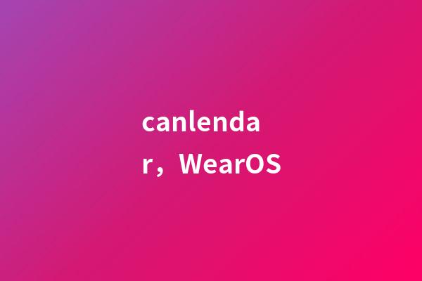 canlendar，WearOS-第1张-观点-玄机派
