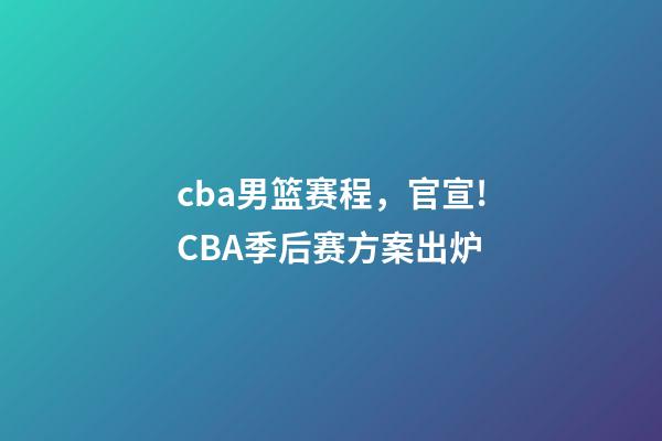 cba男篮赛程，官宣!CBA季后赛方案出炉-第1张-观点-玄机派
