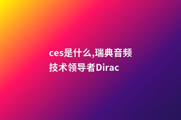 ces是什么,瑞典音频技术领导者Dirac-第1张-观点-玄机派