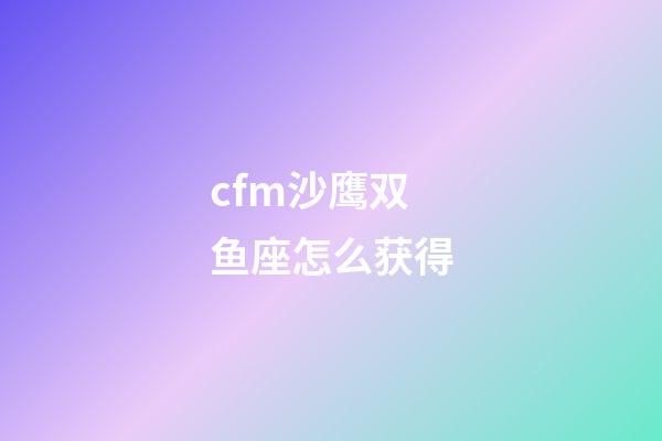cfm沙鹰双鱼座怎么获得