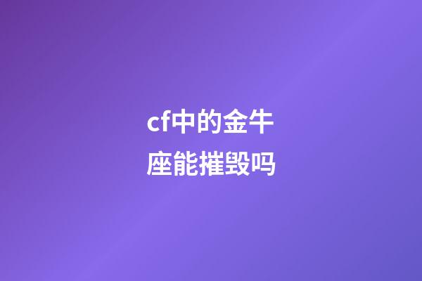 cf中的金牛座能摧毁吗-第1张-星座运势-玄机派