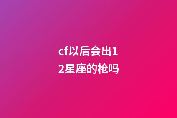 cf以后会出12星座的枪吗-第1张-星座运势-玄机派