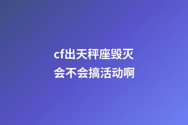 cf出天秤座毁灭会不会搞活动啊-第1张-星座运势-玄机派