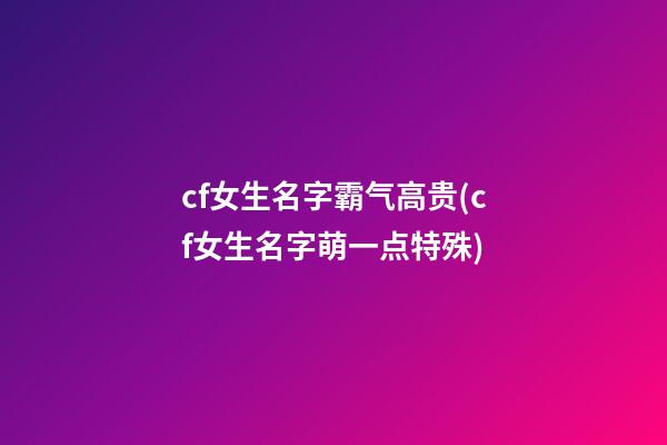 cf女生名字霸气高贵(cf女生名字萌一点特殊)
