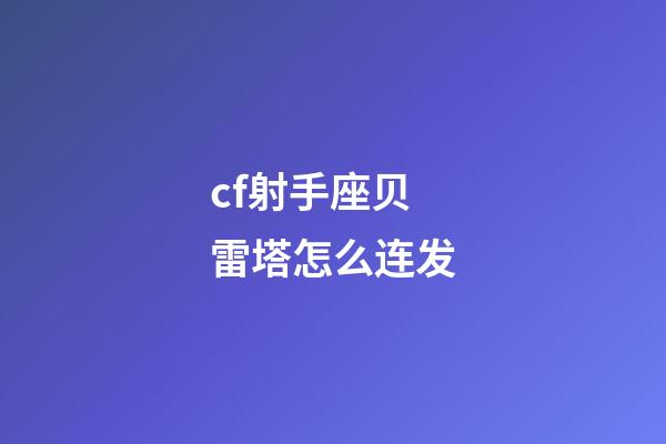 cf射手座贝雷塔怎么连发-第1张-星座运势-玄机派