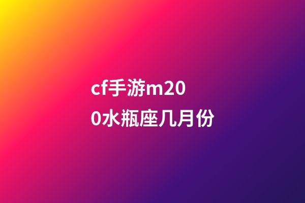 cf手游m200水瓶座几月份-第1张-星座运势-玄机派