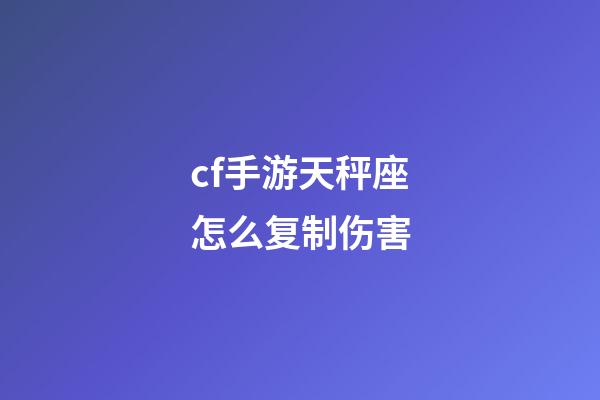 cf手游天秤座怎么复制伤害-第1张-星座运势-玄机派