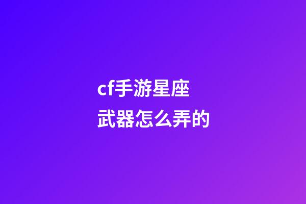 cf手游星座武器怎么弄的-第1张-星座运势-玄机派