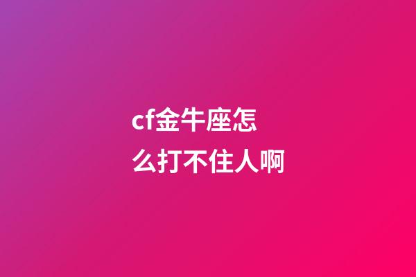 cf金牛座怎么打不住人啊-第1张-星座运势-玄机派