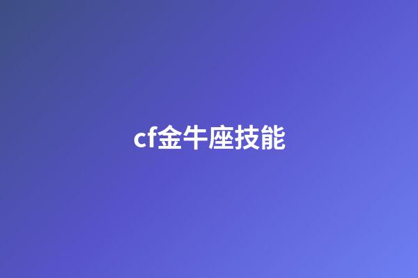 cf金牛座技能-第1张-星座运势-玄机派