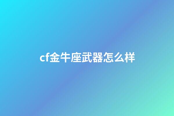 cf金牛座武器怎么样-第1张-星座运势-玄机派