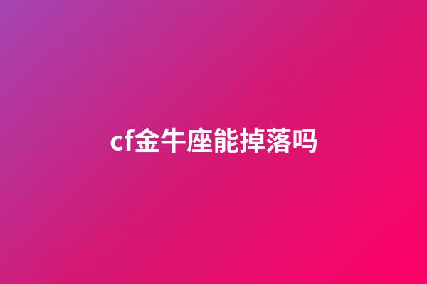 cf金牛座能掉落吗-第1张-星座运势-玄机派