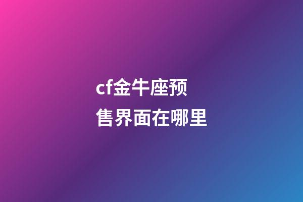 cf金牛座预售界面在哪里-第1张-星座运势-玄机派