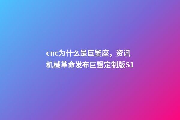 cnc为什么是巨蟹座，资讯机械革命发布巨蟹定制版S1-第1张-观点-玄机派