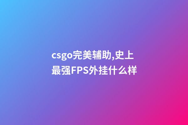 csgo完美辅助,史上最强FPS外挂什么样-第1张-观点-玄机派