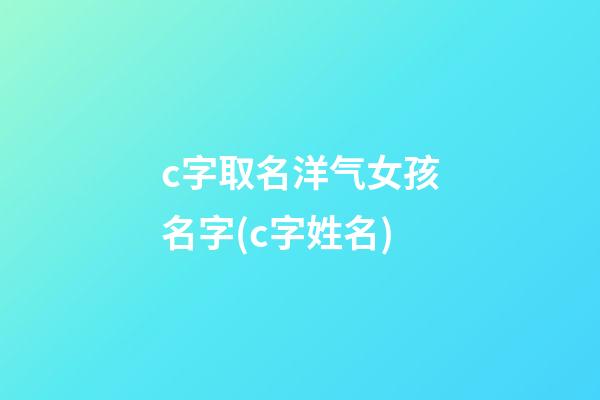 c字取名洋气女孩名字(c字姓名)