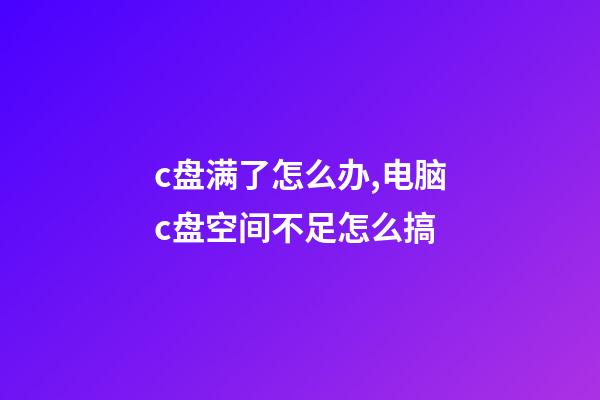 c盘满了怎么办,电脑c盘空间不足怎么搞-第1张-观点-玄机派