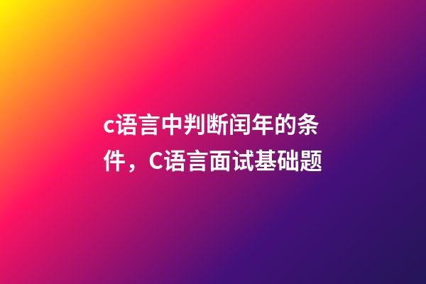 c语言中判断闰年的条件，C语言面试基础题(前篇)-第1张-观点-玄机派