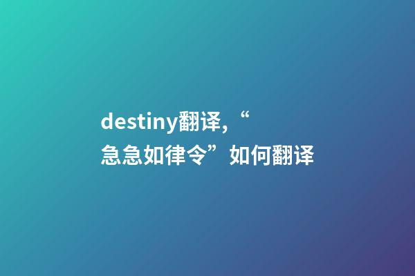 destiny翻译,“急急如律令”如何翻译-第1张-观点-玄机派