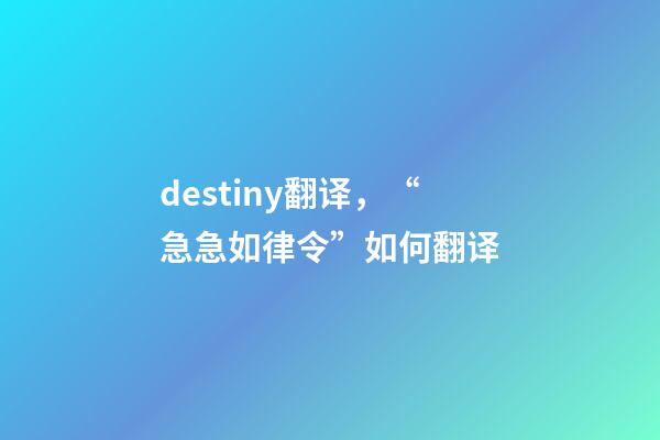destiny翻译，“急急如律令”如何翻译-第1张-观点-玄机派