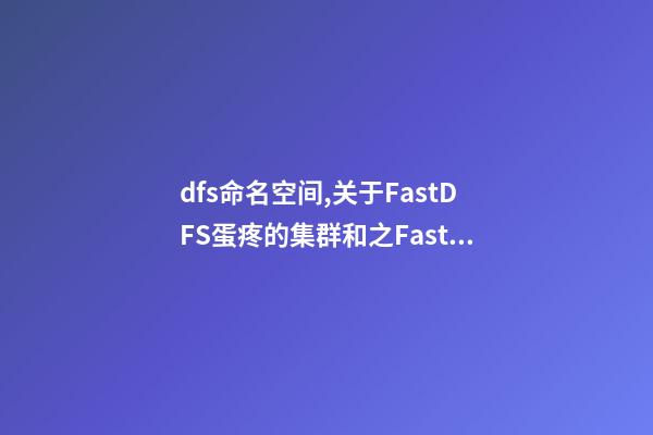 dfs命名空间,关于FastDFS蛋疼的集群和(一)之FastDFS基础配置-第1张-观点-玄机派