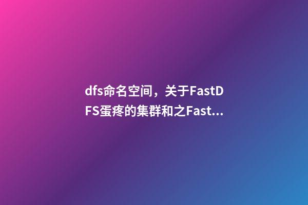 dfs命名空间，关于FastDFS蛋疼的集群和(一)之FastDFS基础配置-第1张-观点-玄机派