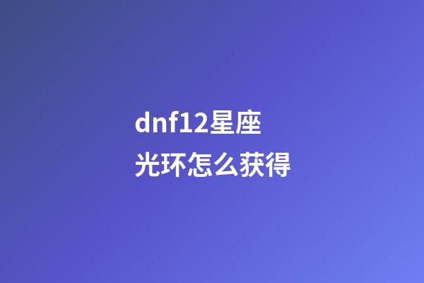 dnf12星座光环怎么获得-第1张-星座运势-玄机派