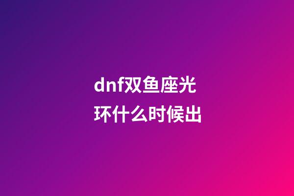 dnf双鱼座光环什么时候出-第1张-星座运势-玄机派