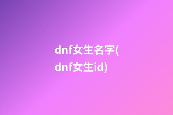 dnf女生名字(dnf女生id)