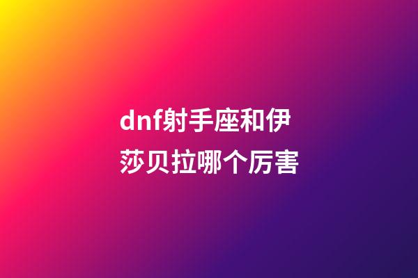 dnf射手座和伊莎贝拉哪个厉害