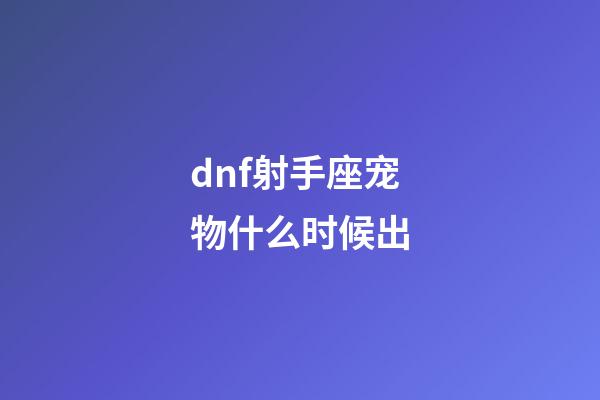 dnf射手座宠物什么时候出