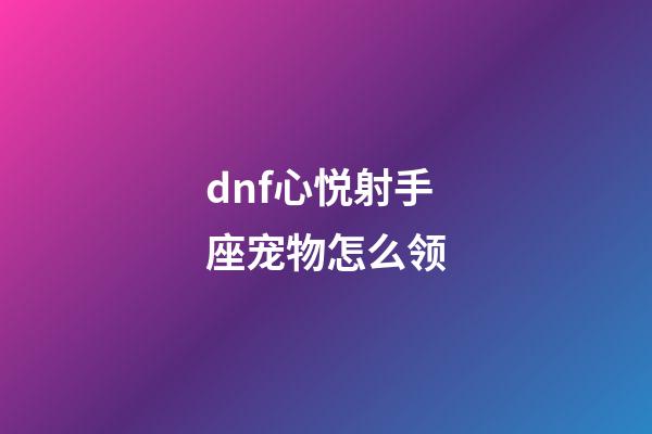 dnf心悦射手座宠物怎么领-第1张-星座运势-玄机派