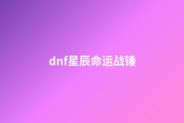 dnf星辰命运战锤(DOTA2 7.29更新日志：新英雄破晓辰星+英雄改动)-第1张-观点-玄机派