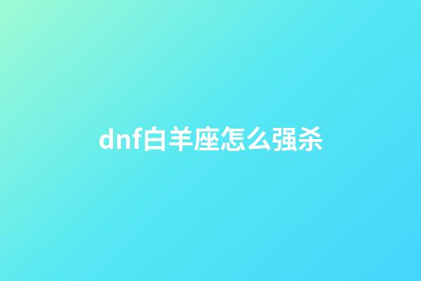 dnf白羊座怎么强杀-第1张-星座运势-玄机派