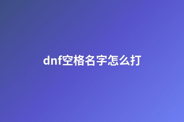 dnf空格名字怎么打