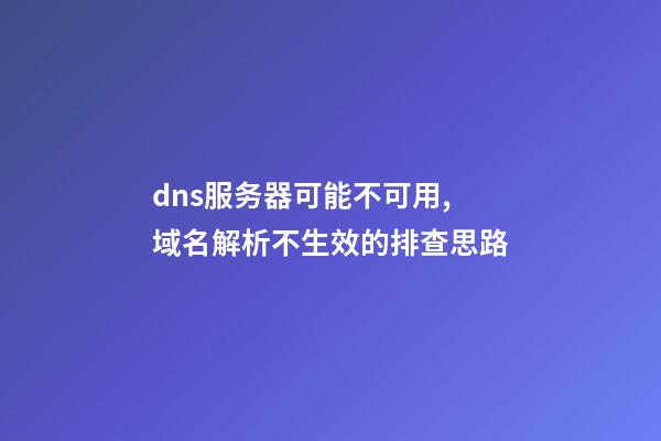 dns服务器可能不可用,域名解析不生效的排查思路-第1张-观点-玄机派