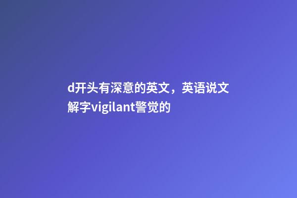 d开头有深意的英文，英语说文解字vigilant警觉的-第1张-观点-玄机派