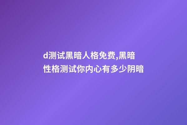d测试黑暗人格免费,黑暗性格测试你内心有多少阴暗-第1张-观点-玄机派