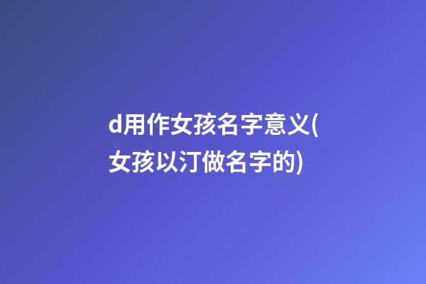d用作女孩名字意义(女孩以汀做名字的)