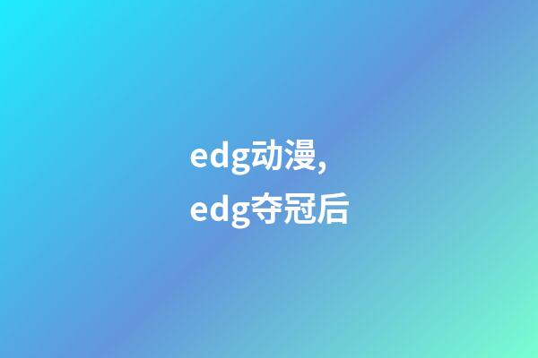 edg动漫,edg夺冠后-第1张-观点-玄机派