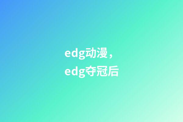 edg动漫，edg夺冠后-第1张-观点-玄机派