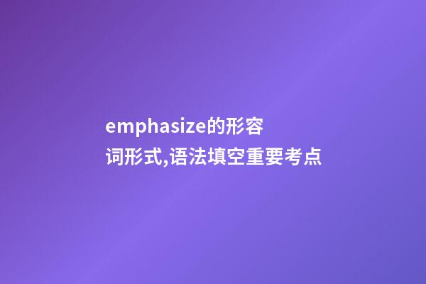 emphasize的形容词形式,语法填空重要考点-第1张-观点-玄机派