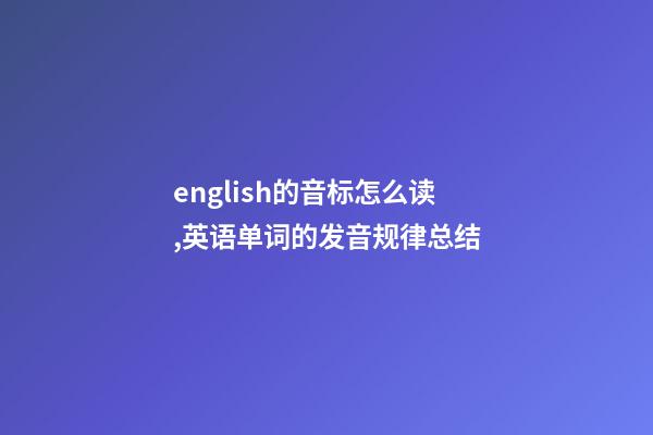 english的音标怎么读,英语单词的发音规律总结-第1张-观点-玄机派
