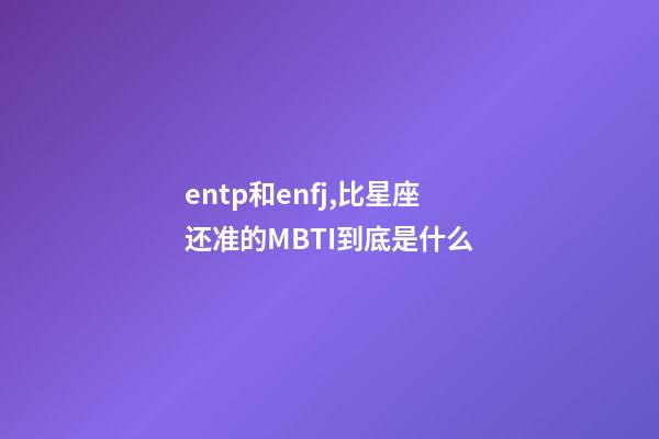 entp和enfj,比星座还准的MBTI到底是什么-第1张-观点-玄机派