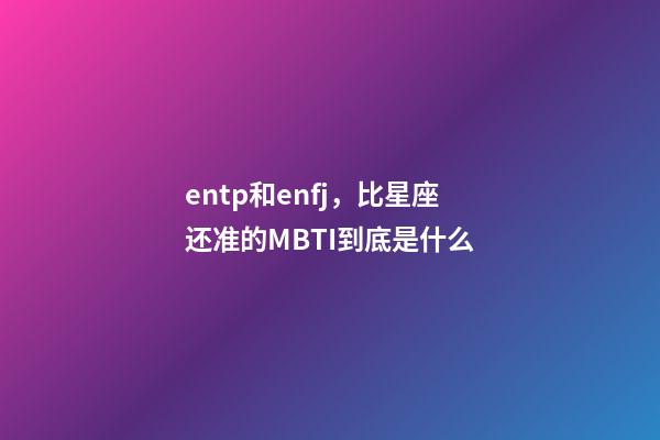 entp和enfj，比星座还准的MBTI到底是什么-第1张-观点-玄机派