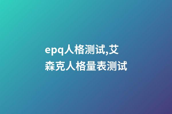 epq人格测试,艾森克人格量表测试(EPQ)-第1张-观点-玄机派