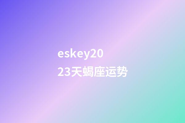 eskey2023天蝎座运势-第1张-星座运势-玄机派
